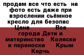 продам все что есть. на фото есть даже при взрослении сьёмное кресло для безопас › Цена ­ 10 000 - Все города Дети и материнство » Коляски и переноски   . Крым,Керчь